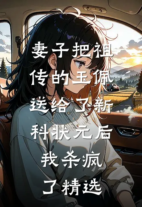 妻子把祖传的玉佩送给了新科状元后，我杀疯了精选