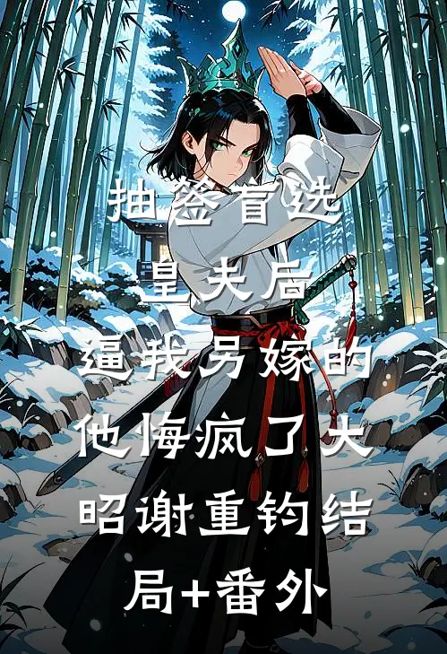 抽签盲选皇夫后，逼我另嫁的他悔疯了大昭谢重钧结局+番外