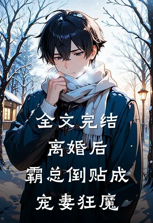 全文完结离婚后，霸总倒贴成宠妻狂魔