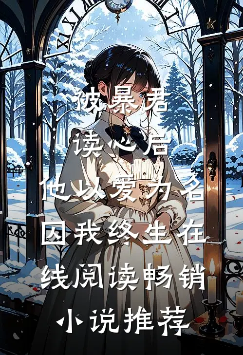 被暴君读心后,他以爱为名囚我终生在线阅读畅销小说推荐