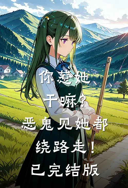 你惹她干嘛？恶鬼见她都绕路走！已完结版