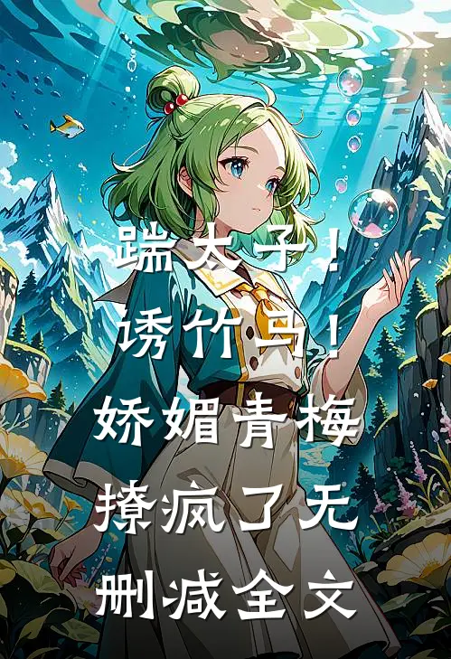 踹太子！诱竹马！娇媚青梅撩疯了无删减全文