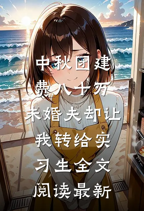 中秋团建费八十万，未婚夫却让我转给实习生全文阅读最新