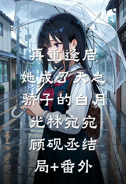 再重逢后，她成了天之骄子的白月光林宛宛顾砚丞结局+番外