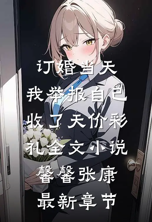 订婚当天，我举报自己收了天价彩礼全文小说馨馨张康最新章节