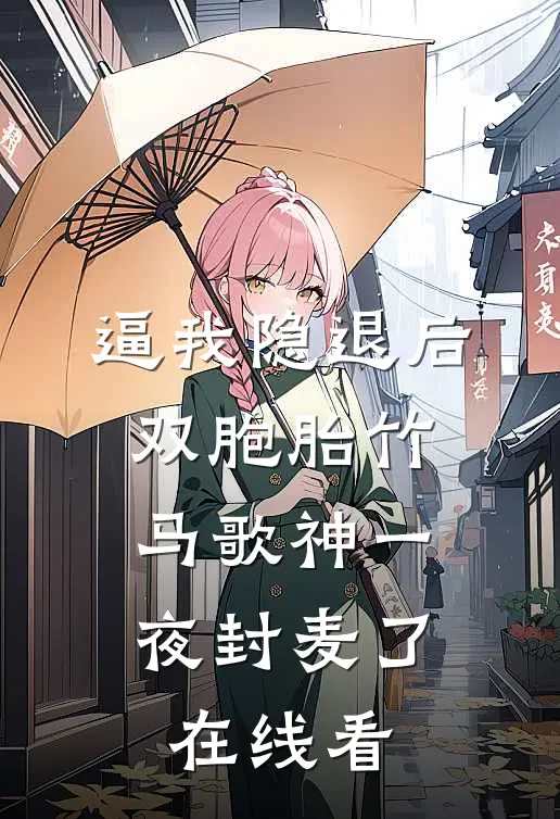 逼我隐退后，双胞胎竹马歌神一夜封麦了。在线看