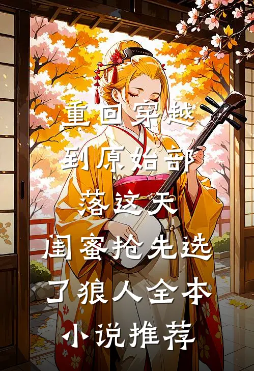 重回穿越到原始部落这天，闺蜜抢先选了狼人全本小说推荐