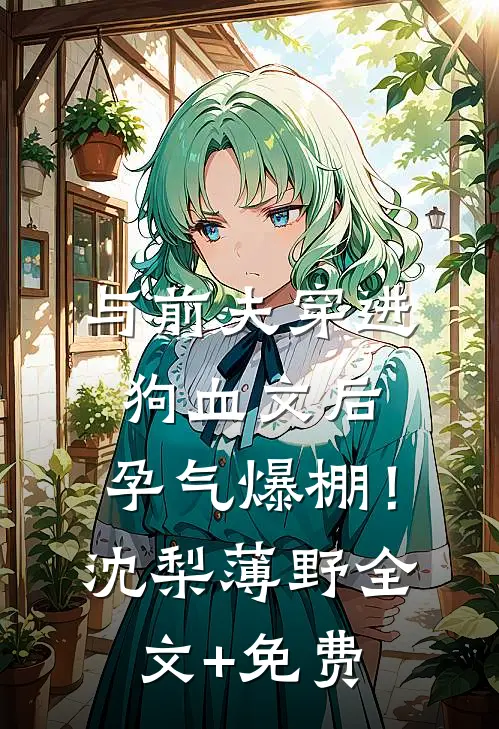 与前夫穿进狗血文后，孕气爆棚！沈梨薄野全文+免费