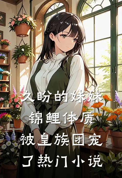 久盼的妹妹锦鲤体质，被皇族团宠了热门小说