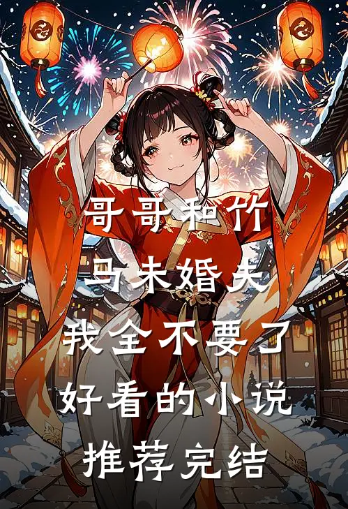 哥哥和竹马未婚夫，我全不要了好看的小说推荐完结