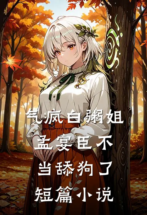 气疯白粥姐，孟宴臣不当舔狗了短篇小说