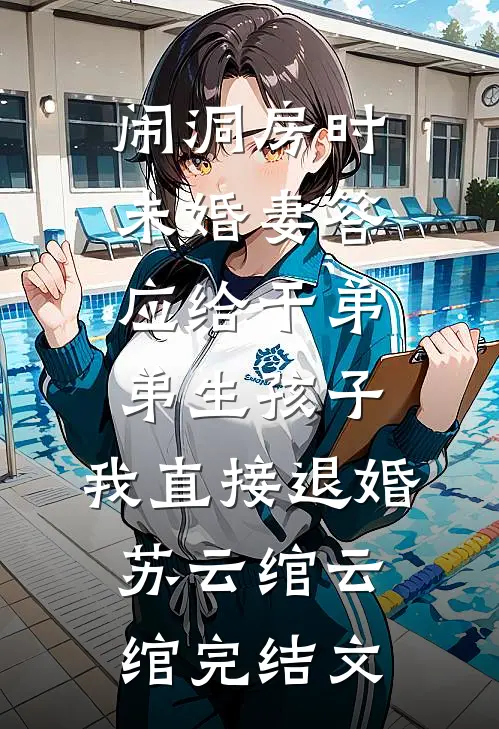 闹洞房时未婚妻答应给干弟弟生孩子，我直接退婚苏云绾云绾完结文