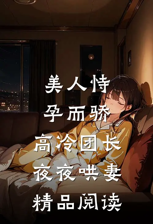 美人恃孕而骄，高冷团长夜夜哄妻精品阅读