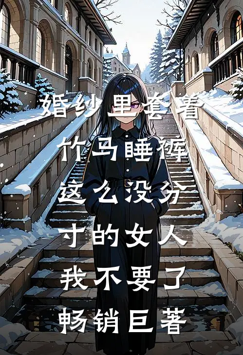 婚纱里套着竹马睡裤，这么没分寸的女人我不要了畅销巨著