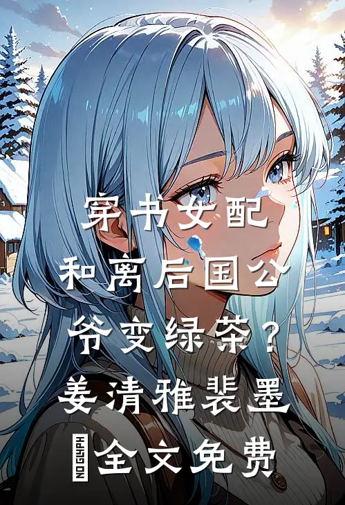 穿书女配：和离后国公爷变绿茶？姜清雅裴墨瑄全文免费