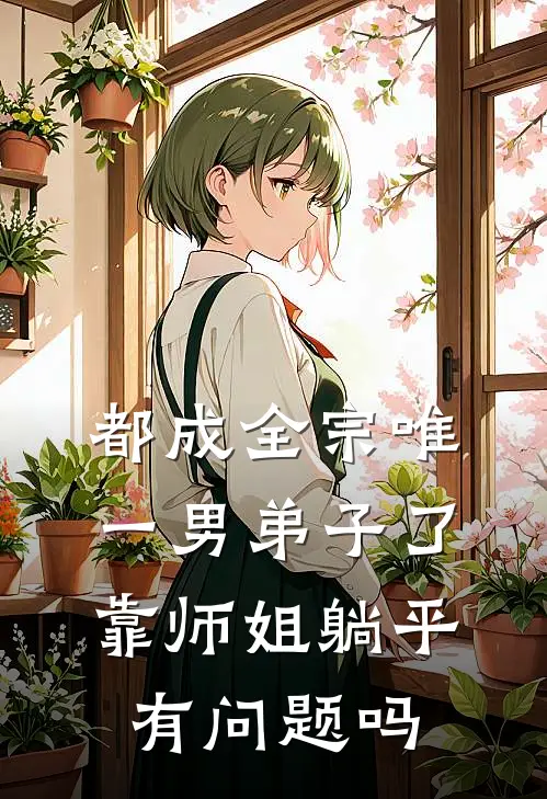都成全宗唯一男弟子了，靠师姐躺平有问题吗