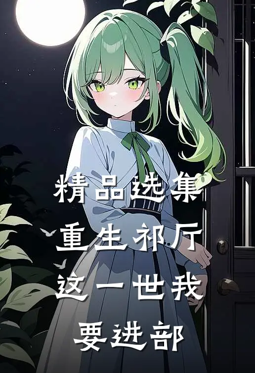 精品选集重生祁厅,这一世我要进部