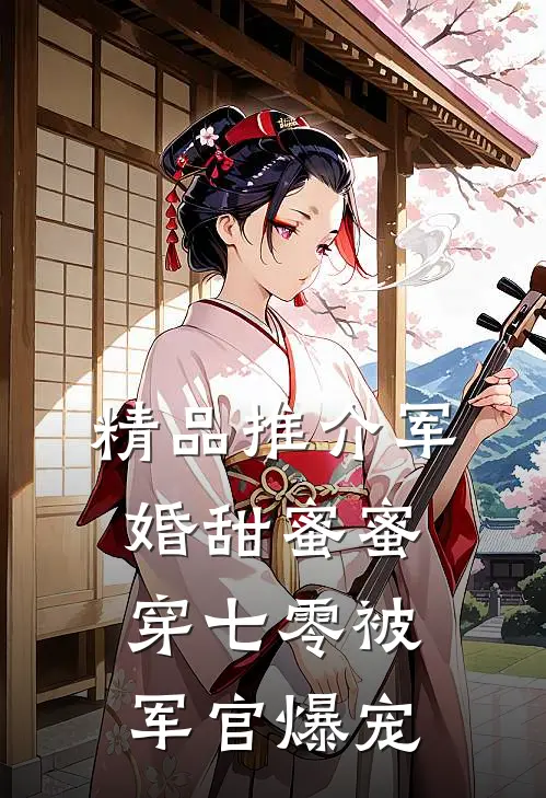 精品推介军婚甜蜜蜜，穿七零被军官爆宠