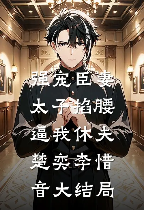 强宠臣妻，太子掐腰逼我休夫楚奕李惜音大结局