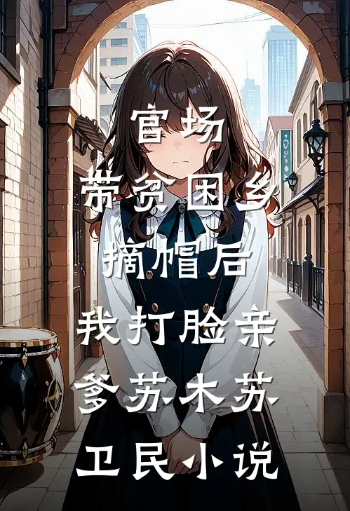 官场：带贫困乡摘帽后，我打脸亲爹苏木苏卫民小说