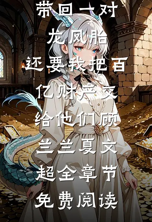 丁克老公带回一对龙凤胎，还要我把百亿财产交给他们顾兰兰夏文超全章节免费阅读