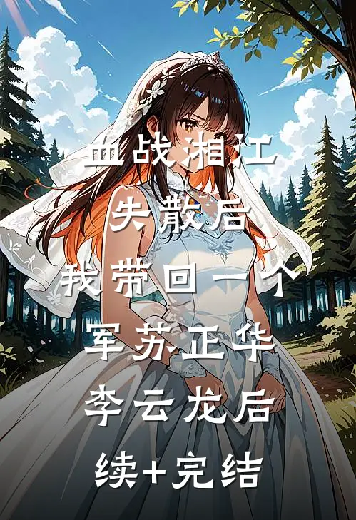 血战湘江失散后，我带回一个军苏正华李云龙后续+完结