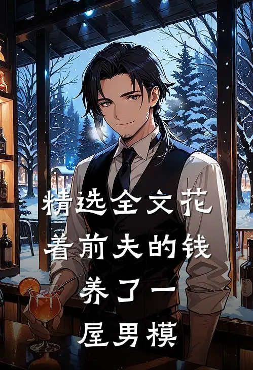 精选全文花着前夫的钱，养了一屋男模