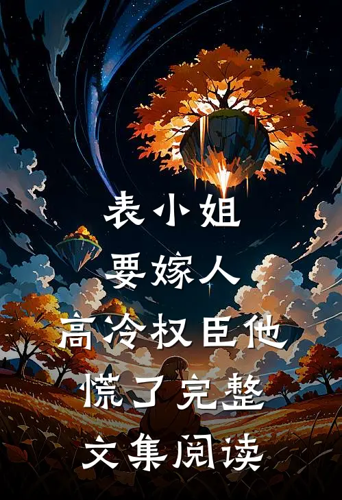 表小姐要嫁人，高冷权臣他慌了完整文集阅读