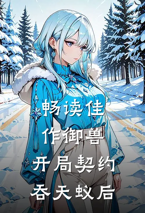 畅读佳作御兽：开局契约吞天蚁后