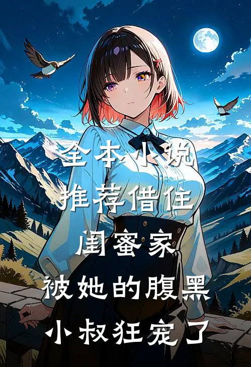 全本小说推荐借住闺蜜家，被她的腹黑小叔狂宠了