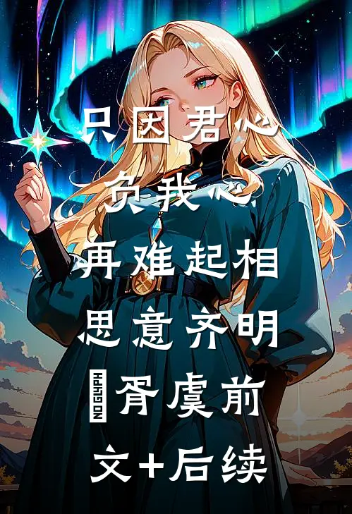 只因君心负我心，再难起相思意齐明喆胥虞前文+后续