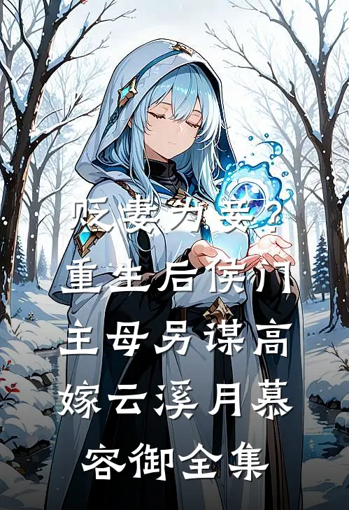 贬妻为妾？重生后侯门主母另谋高嫁云溪月慕容御 全集