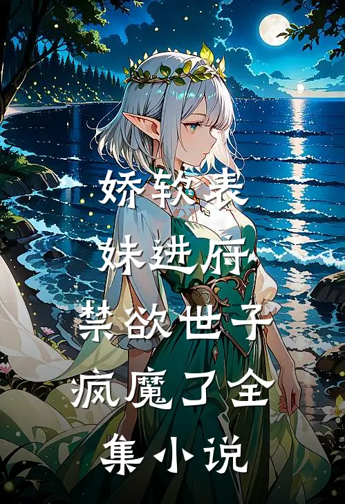 娇软表妹进府：禁欲世子疯魔了全集小说