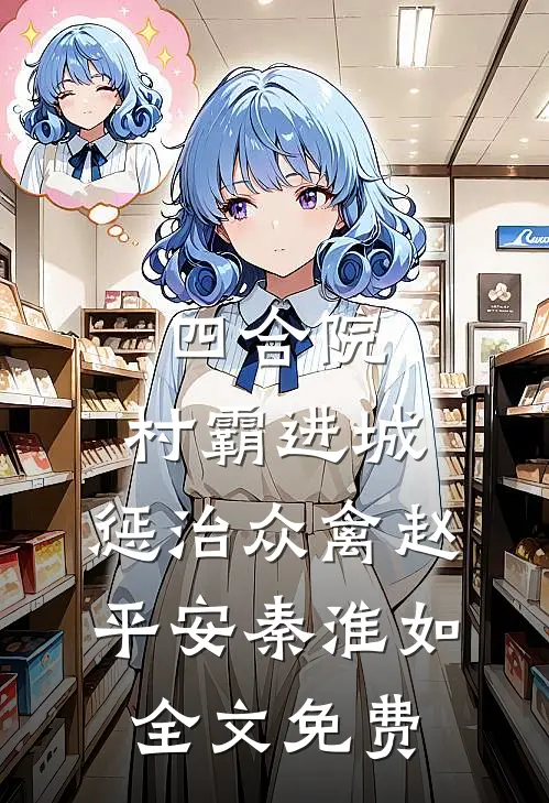 四合院：村霸进城，惩治众禽赵平安秦淮如全文免费