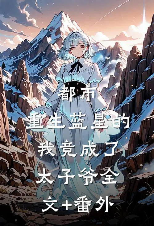 都市：重生蓝星的我竟成了太子爷全文+番外