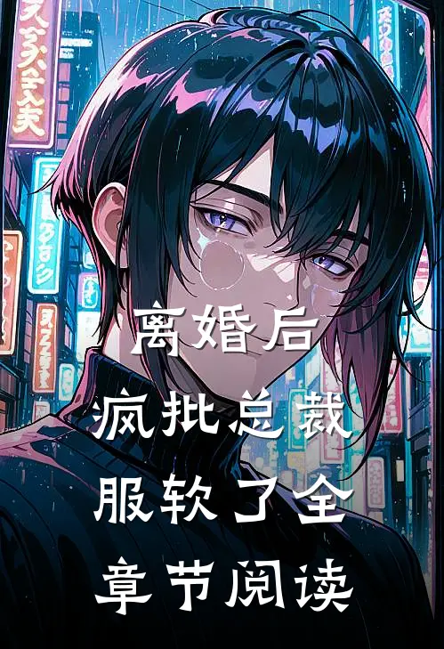 离婚后，疯批总裁服软了全章节阅读