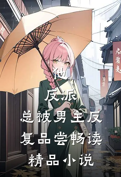 他，反派，总被男主反复品尝畅读精品小说