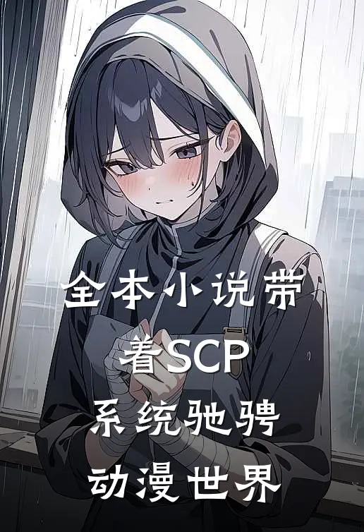 全本小说带着SCP系统驰骋动漫世界