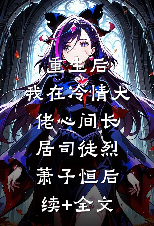重生后，我在冷情大佬心间长居司徒烈萧子恒后续+全文