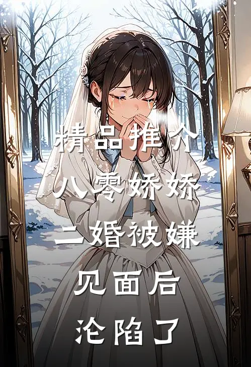 精品推介八零娇娇二婚被嫌，见面后沦陷了