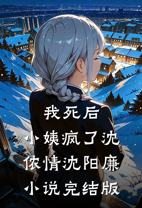 我死后，小姨疯了沈侬情沈阳廉小说完结版