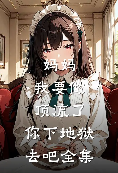 妈妈，我要做顶流了，你下地狱去吧 全集