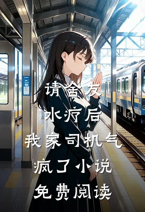 请舍友水疗后，我家司机气疯了小说免费阅读