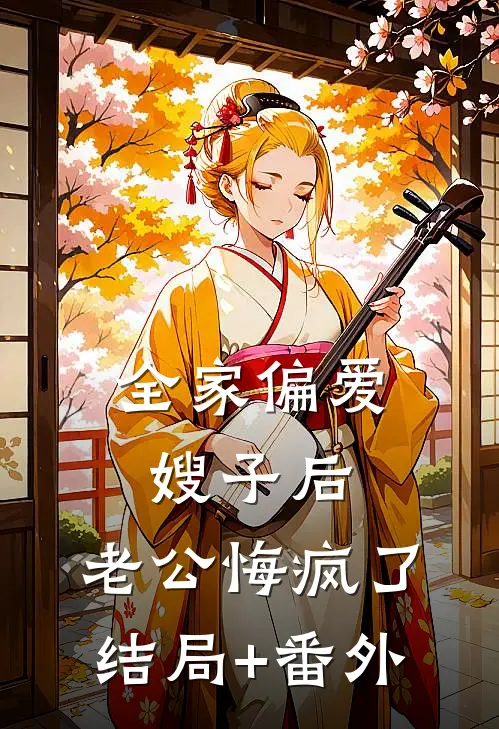 全家偏爱嫂子后，老公悔疯了结局+番外