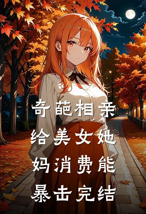 奇葩相亲，给美女她妈消费能暴击完结