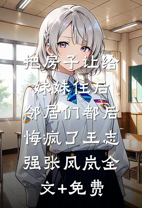 把房子让给妹妹住后，邻居们都后悔疯了王志强张凤岚全文+免费