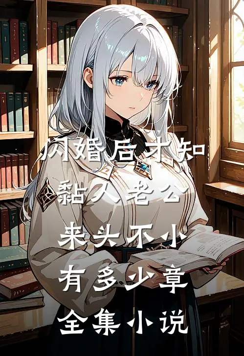 闪婚后才知黏人老公来头不小有多少章全集小说