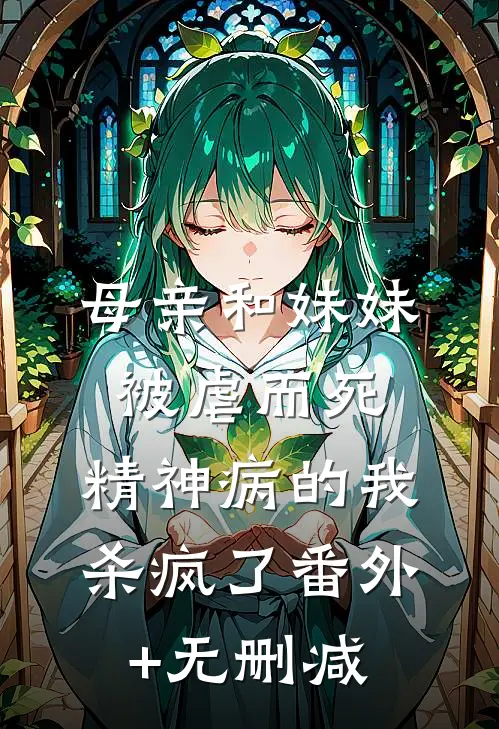 母亲和妹妹被虐而死，精神病的我杀疯了番外+无删减