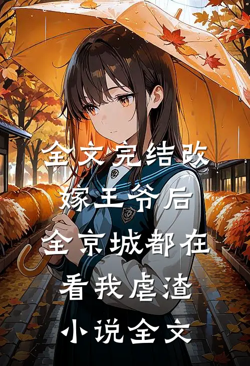 全文完结改嫁王爷后，全京城都在看我虐渣小说全文