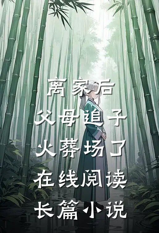 离家后,父母追子火葬场了在线阅读长篇小说